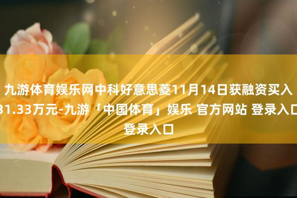 九游体育娱乐网中科好意思菱11月14日获融资买入31.33万元-九游「中国体育」娱乐 官方网站 登录入口